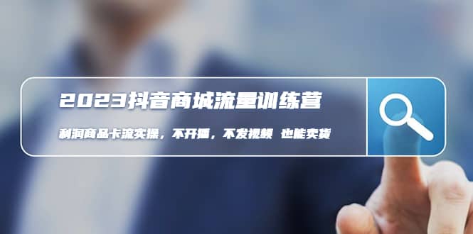 2023抖音商城流量班：利润商品卡流实操，不开播-不发视频-也能卖货(无水印)-优优资源网