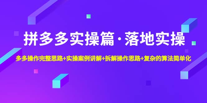 拼多多实操篇·落地实操 完整思路 实操案例 拆解操作思路 复杂的算法简单化-优优资源网