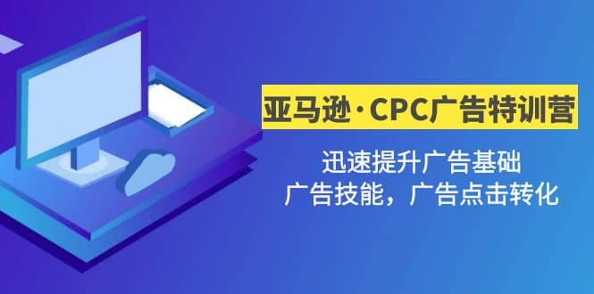 亚马逊·CPC广告·2期特训营，迅速提升广告基础，广告技能，广告点击转化-优优资源网