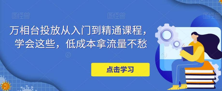 万相台投放·新手到精通课程，学会这些，低成本拿流量不愁-优优资源网