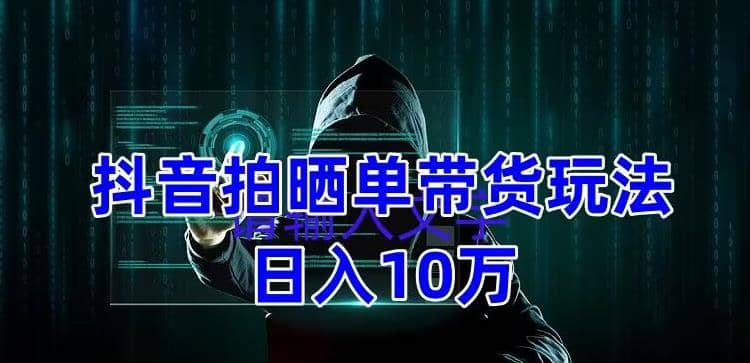 抖音拍晒单带货玩法分享 项目整体流程简单 有团队实测【教程 素材】-优优资源网