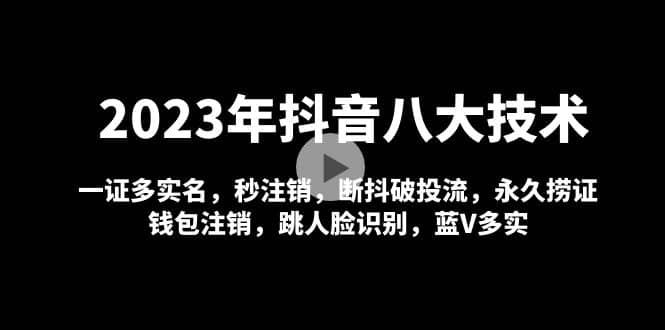2023年抖音八大技术，一证多实名 秒注销 断抖破投流 永久捞证 钱包注销 等!-优优资源网