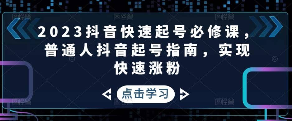 2023抖音快速起号必修课，普通人抖音起号指南，实现快速涨粉-优优资源网