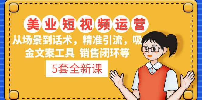 5套·美业短视频运营课 从场景到话术·精准引流·吸金文案工具·销售闭环等-优优资源网