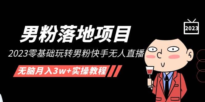 【男粉落地项目】2023零基础玩转男粉快手无人直播，无脑月入3w 实操教程！-优优资源网