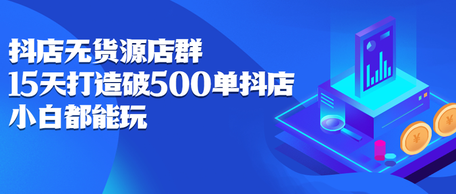 抖店无货源店群，15天打造破500单抖店无货源店群玩法-优优资源网