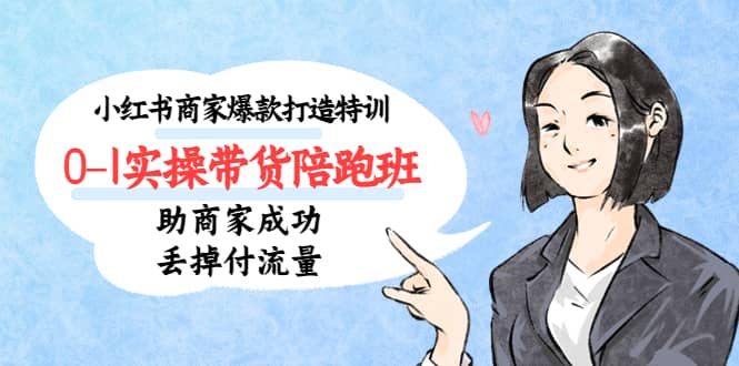 小红书商家爆款打造特训（14期）0-1实操带货陪跑班，助商家成功丢掉付流量-优优资源网