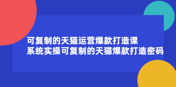 可复制的天猫运营爆款打造课，系统实操可复制的天猫爆款打造密码-优优资源网