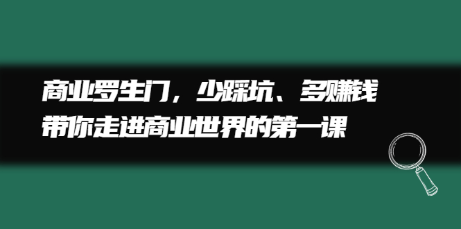 商业罗生门，少踩坑、多赚钱带你走进商业世界的第一课-优优资源网