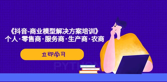 《抖音-商业-模型解决·方案培训》个人·零售商·服务商·生产商·农商-优优资源网