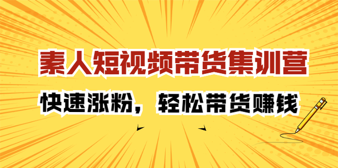 素人短视频带货集训营：快速涨粉，轻松带货赚钱-优优资源网