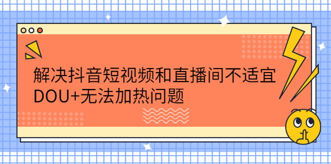 解决抖音短视频和直播间不适宜，DOU 无法加热问题-优优资源网