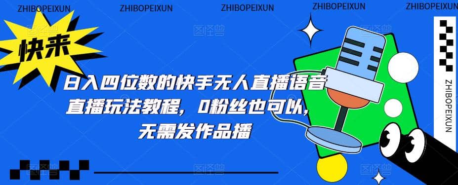 日入四位数的快手无人直播语音直播玩法教程，0粉丝也可以，无需发作品-优优资源网