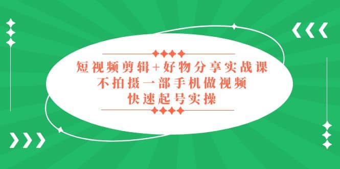 短视频剪辑 好物分享实战课，无需拍摄一部手机做视频，快速起号实操-优优资源网