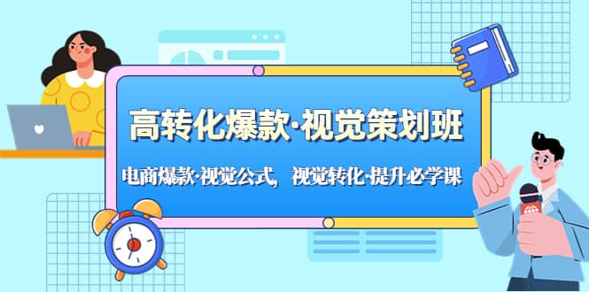 高转化爆款·视觉策划班：电商爆款·视觉公式，视觉转化·提升必学课-优优资源网