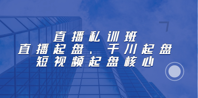 直播私训班：直播起盘、千川起盘、短视频起盘核心-优优资源网