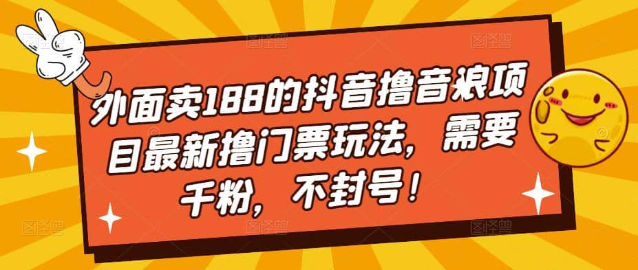 外面卖188的抖音撸音浪项目最新撸门票玩法，需要千粉，不封号-优优资源网