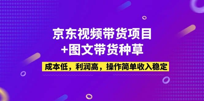 京东视频带货项目 图文带货种草，成本低，利润高，操作简单收入稳定-优优资源网