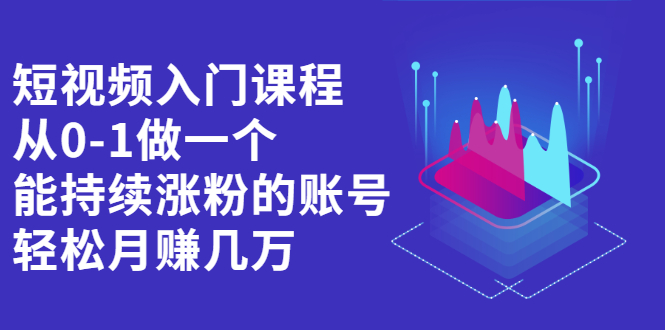 短视频入门课程，从0-1做一个能持续涨粉的账号-优优资源网