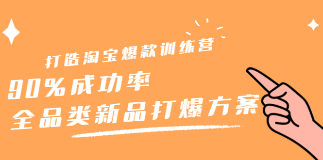 打造淘宝爆款训练营，90%成功率：全品类新品打爆方案-优优资源网