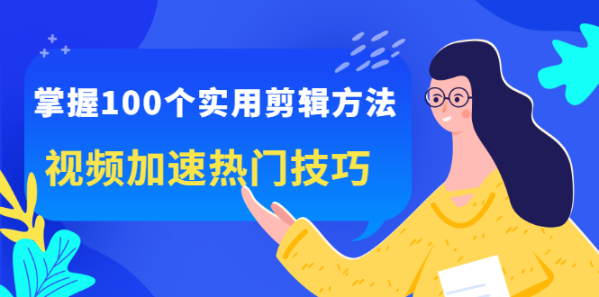 掌握100个实用剪辑方法，让你的视频加速热门，价值999元-优优资源网