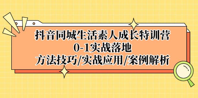 抖音同城生活素人成长特训营，0-1实战落地，方法技巧|实战应用|案例解析-优优资源网