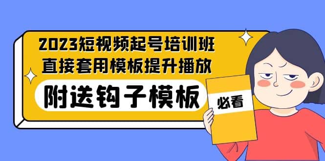 2023最新短视频起号培训班：直接套用模板提升播放，附送钩子模板-31节课-优优资源网