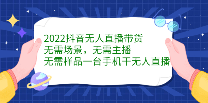 2022抖音无人直播带货，无需场景，无需主播，无需样品一台手机干无人直播-优优资源网