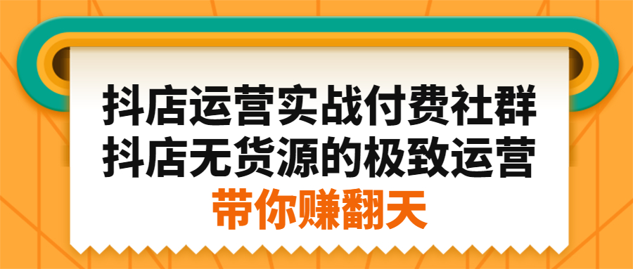 抖店运营实战付费社群，抖店无货源的极致运营带你赚翻天-优优资源网