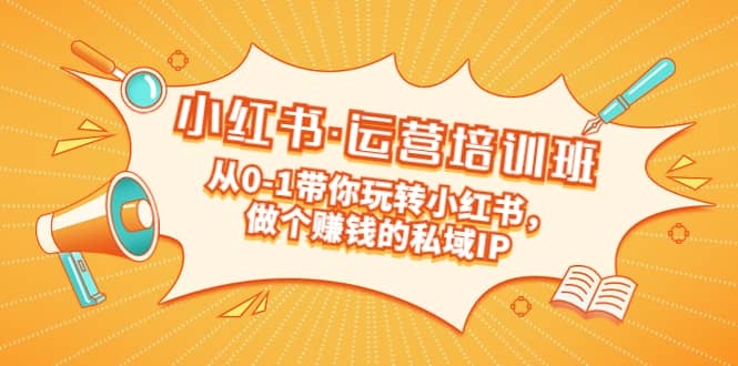 重磅来袭：小红书·运营培训班：从0-1带你玩转小红书，做个赚钱的私域IP-优优资源网