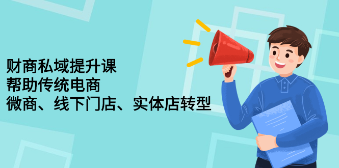 财商私域提升课，帮助传统电商、微商、线下门店、实体店转型-优优资源网