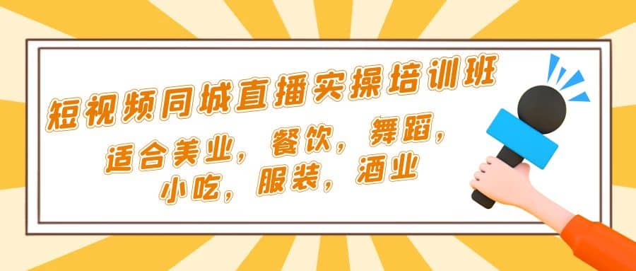 短视频同城·直播实操培训班：适合美业，餐饮，舞蹈，小吃，服装，酒业-优优资源网