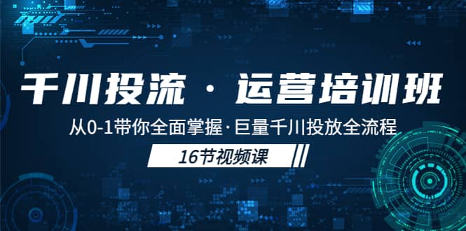 千川投流·运营培训班：从0-1带你全面掌握·巨量千川投放全流程-优优资源网