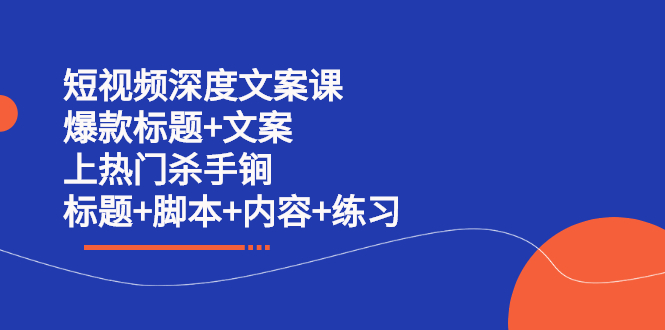 短视频深度文案课 爆款标题 文案 上热门杀手锏（标题 脚本 内容 练习）-优优资源网