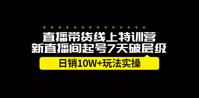 直播带货线上特训营，新直播间起号7天破层级日销10万玩法实操-优优资源网