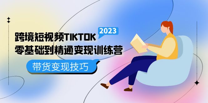 跨境·短视频TIKTOK零基础到精通变现训练营 短视频·独立站·带货变现技巧-优优资源网