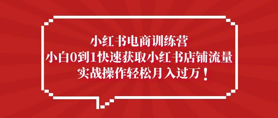 小红书电商训练营，小白0到1快速获取小红书店铺流量-优优资源网