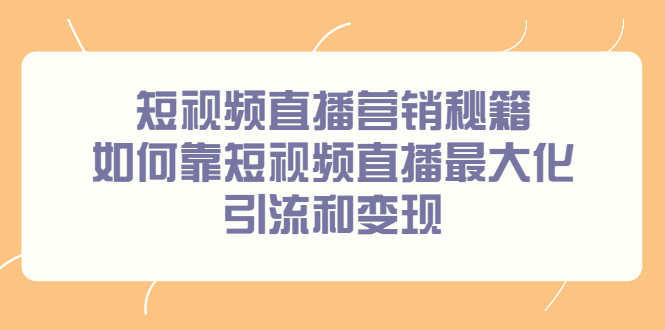 短视频直播营销秘籍，如何靠短视频直播最大化引流和变现-优优资源网