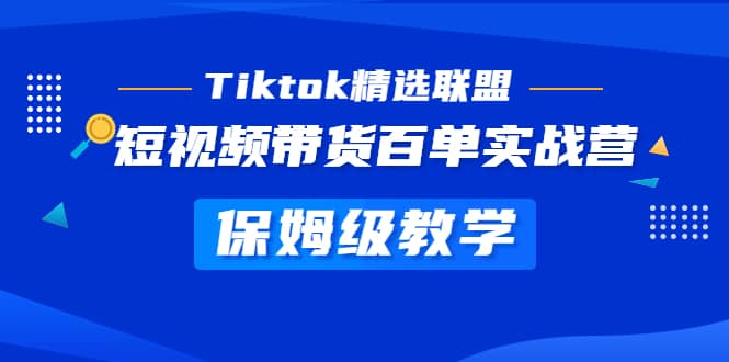 Tiktok精选联盟·短视频带货百单实战营 保姆级教学 快速成为Tiktok带货达人-优优资源网