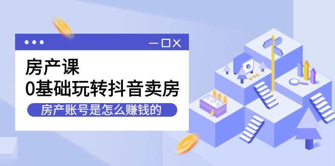 房产课，0基础玩转抖音卖房价值1798元-优优资源网