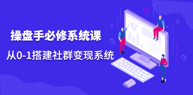 操盘手必修系统课，从0-1搭建社群变现系统价值999元-优优资源网