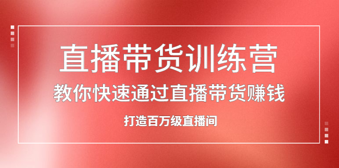 直播带货训练营，教你快速通过直播带货赚钱，打造百万级直播间-优优资源网
