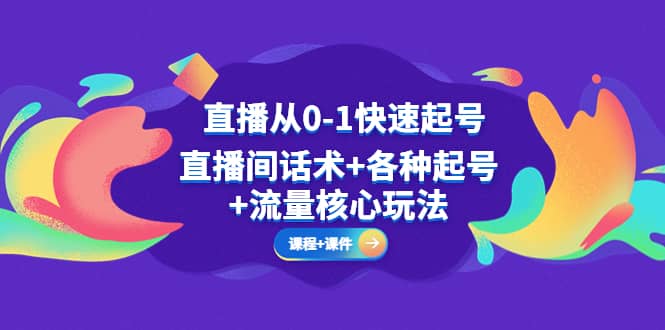 直播从0-1快速起号，直播间话术 各种起号 流量核心玩法(全套课程 课件)-优优资源网