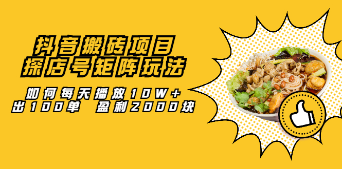 抖音搬砖项目：探店号矩阵玩法，如何每天播放10W 出100单 盈利2000块-优优资源网