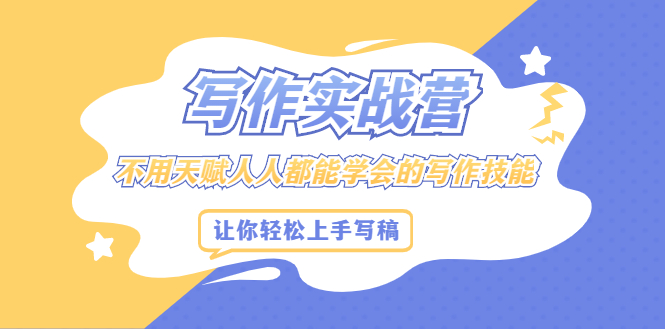 写作实战营，不用天赋人人都能学会的写作技能，让你轻松写稿变现-优优资源网