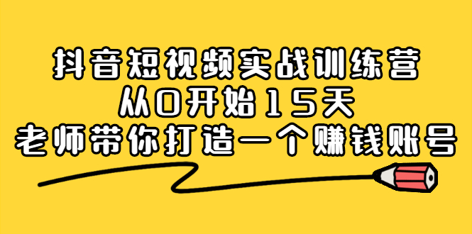 抖音短视频实战训练营，从0开始15天老师带你打造一个赚钱账号-优优资源网