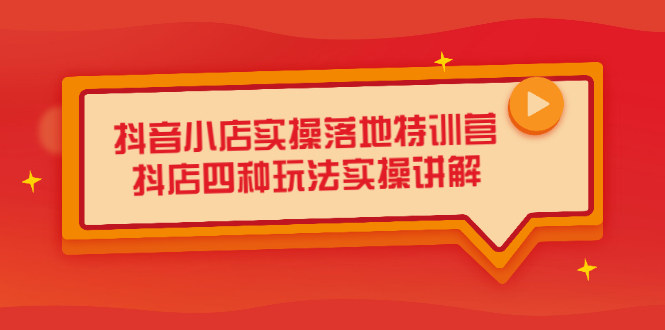 抖音小店实操落地特训营，抖店四种玩法实操讲解（干货视频）-优优资源网