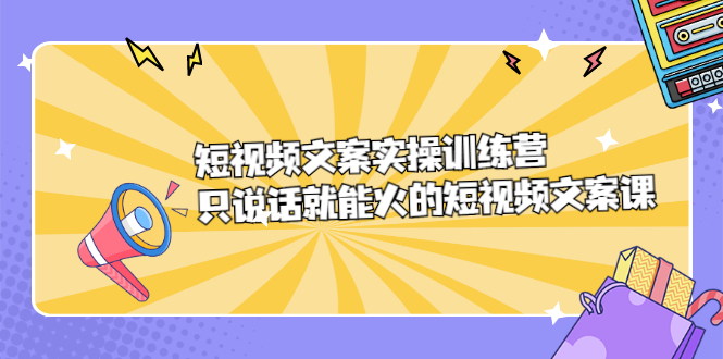 短视频文案实训操练营，只说话就能火的短视频文案课-优优资源网