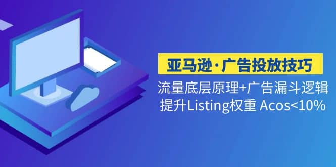 亚马逊·广告投放技巧流量底层 广告漏斗逻辑 提升Listing权重 Acos-优优资源网
