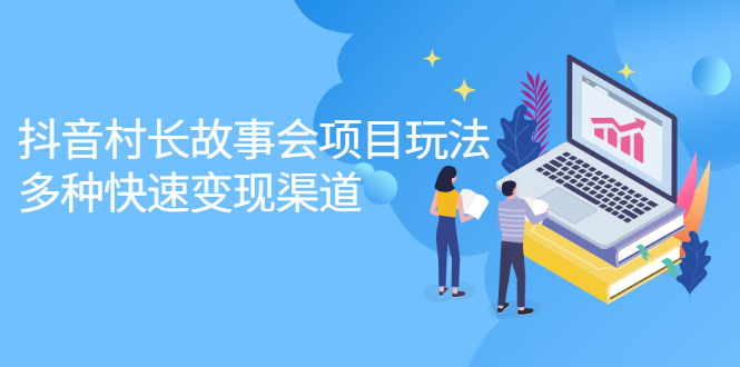 抖音村长故事会项目玩法，多种快速变现渠道【视频课程】-优优资源网